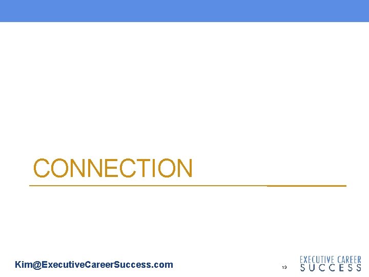 CONNECTION Kim@Executive. Career. Success. com 13 CONNECTION Kim@Executive. Career. Success. com 13