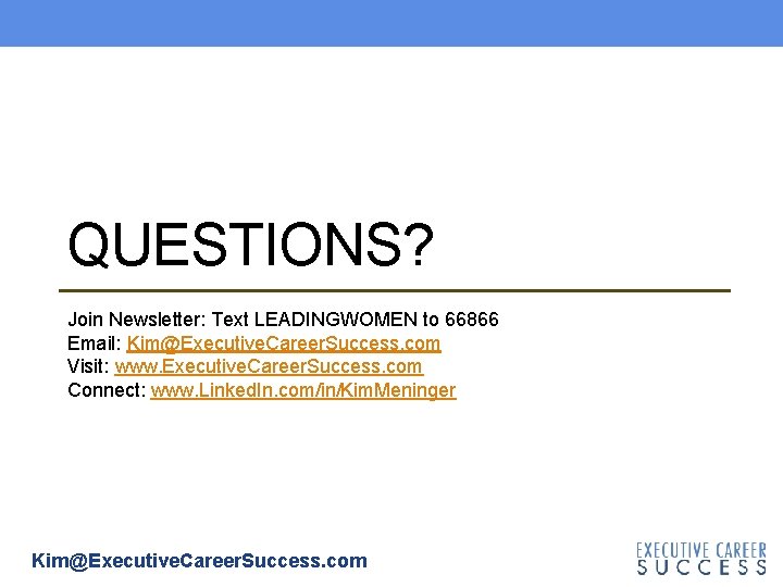 QUESTIONS? Join Newsletter: Text LEADINGWOMEN to 66866 Email: Kim@Executive. Career. Success. com Visit: www. QUESTIONS? Join Newsletter: Text LEADINGWOMEN to 66866 Email: Kim@Executive. Career. Success. com Visit: www.