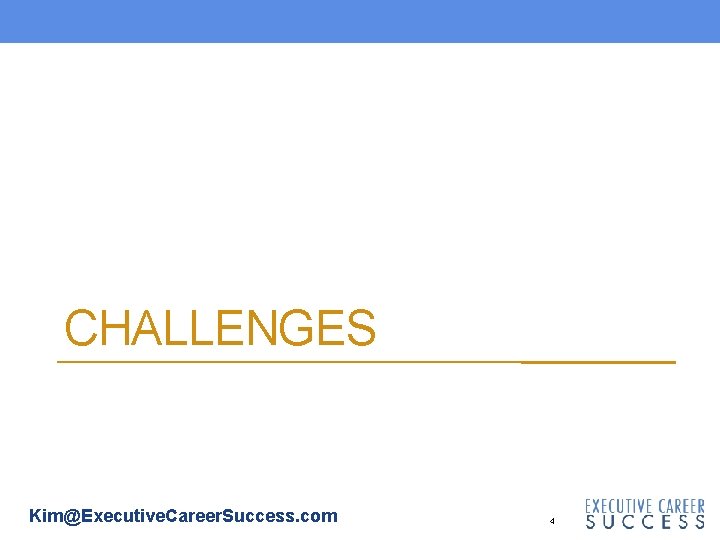 CHALLENGES Kim@Executive. Career. Success. com 4 CHALLENGES Kim@Executive. Career. Success. com 4