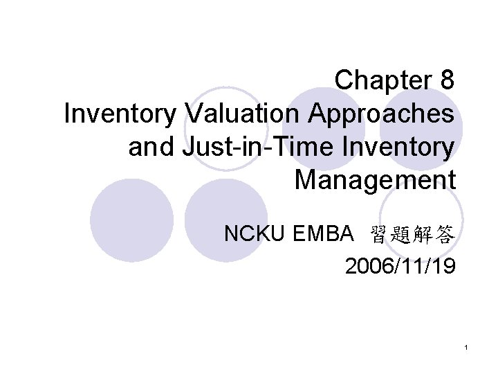 Chapter 8 Inventory Valuation Approaches and Just-in-Time Inventory Management NCKU EMBA 習題解答 2006/11/19 1