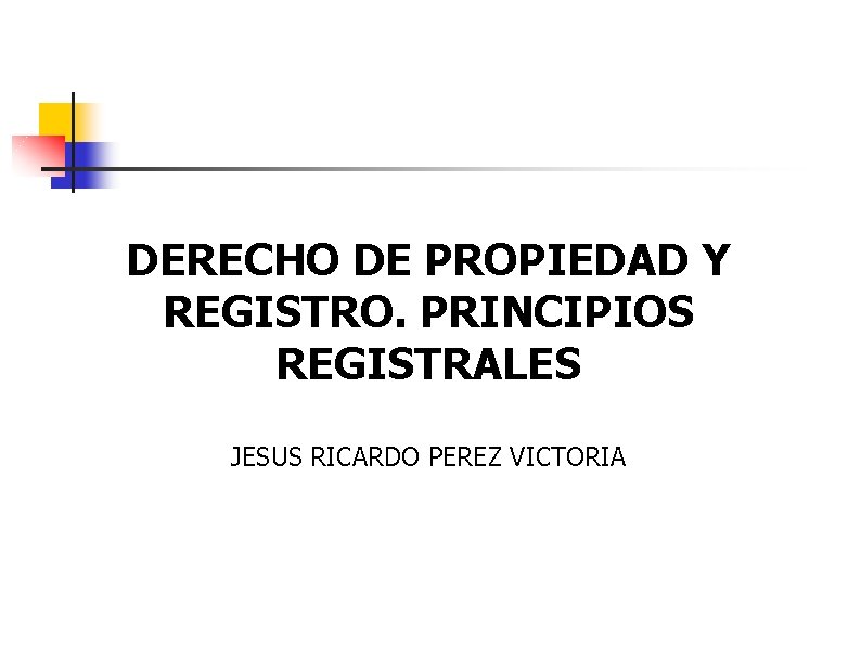 DERECHO DE PROPIEDAD Y REGISTRO. PRINCIPIOS REGISTRALES JESUS RICARDO PEREZ VICTORIA 