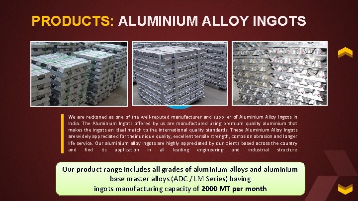 PRODUCTS: ALUMINIUM ALLOY INGOTS We are reckoned as one of the well-reputed manufacturer and