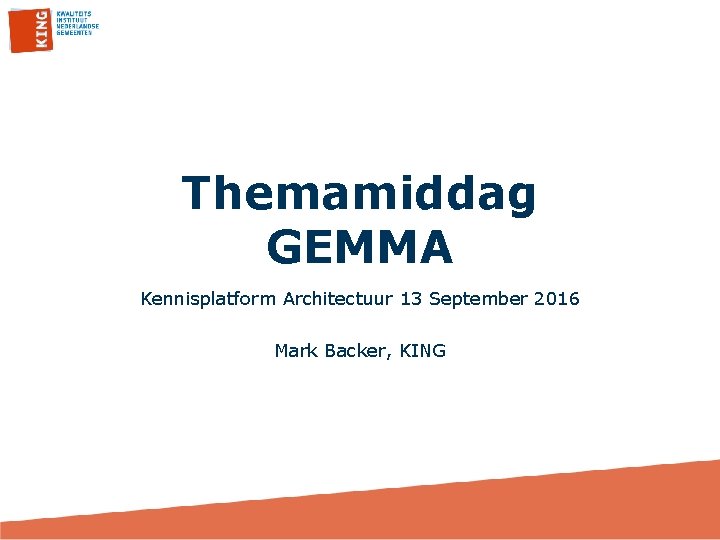 Themamiddag GEMMA Kennisplatform Architectuur 13 September 2016 Mark Backer, KING 