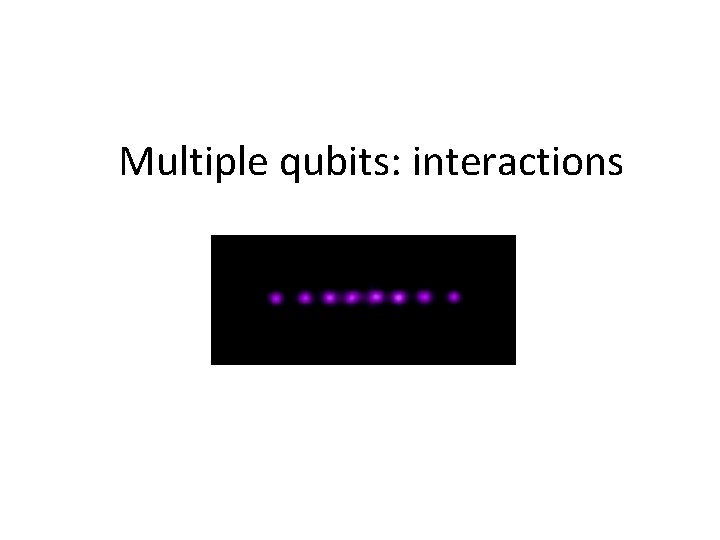 Multiple qubits: interactions 