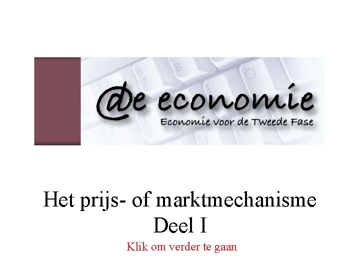 Het prijs- of marktmechanisme Deel I Klik om verder te gaan 