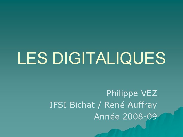 LES DIGITALIQUES Philippe VEZ IFSI Bichat / René Auffray Année 2008 -09 