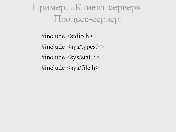 Пример. «Клиент-сервер» . Процесс-сервер: #include <stdio. h> #include <sys/types. h> #include <sys/stat. h> #include