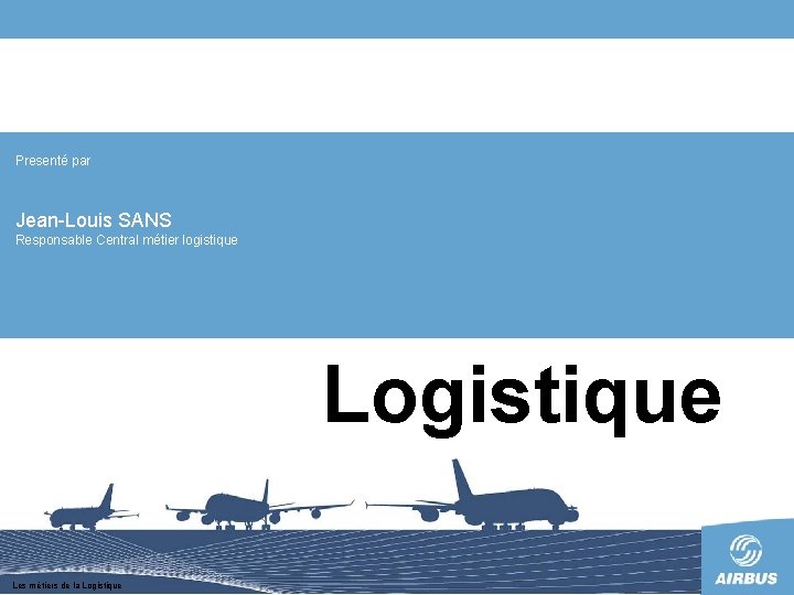 Presenté par Jean-Louis SANS Responsable Central métier logistique Les métiers de la Logistique 