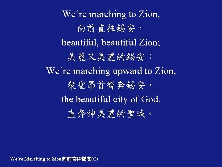 We’re marching to Zion, 向前直往錫安， beautiful, beautiful Zion; 美麗又美麗的錫安； We’re marching upward to Zion,