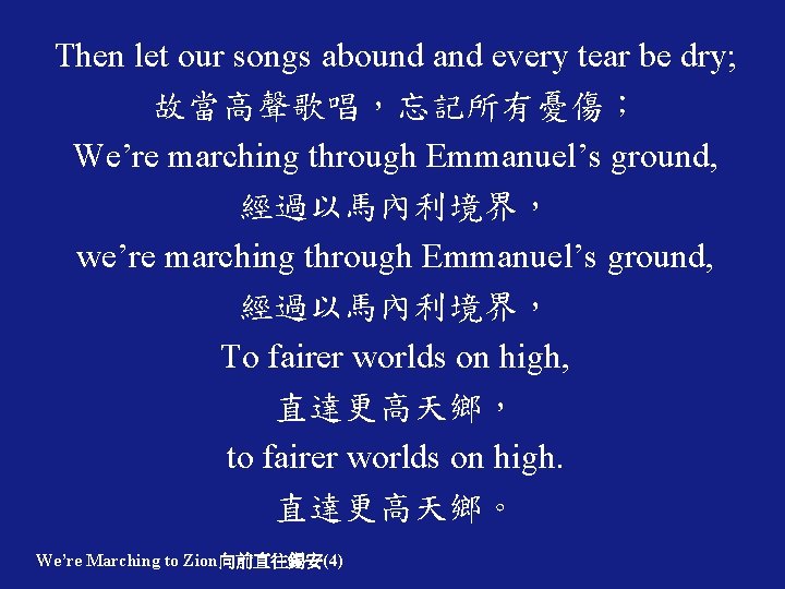 Then let our songs abound and every tear be dry; 故當高聲歌唱，忘記所有憂傷； We’re marching through