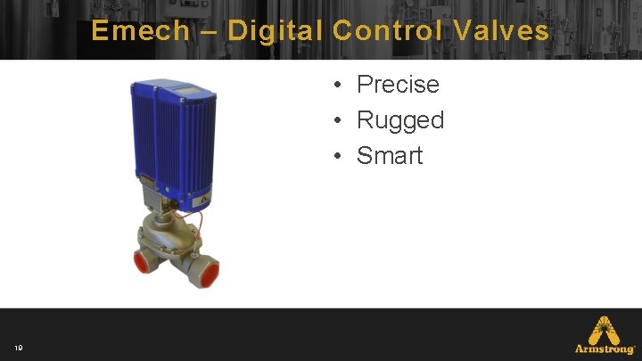 Emech – Digital Control Valves • Precise • Rugged • Smart 19 Emech – Digital Control Valves • Precise • Rugged • Smart 19