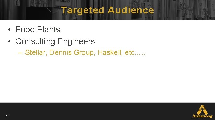 Targeted Audience • Food Plants • Consulting Engineers – Stellar, Dennis Group, Haskell, etc…. Targeted Audience • Food Plants • Consulting Engineers – Stellar, Dennis Group, Haskell, etc….
