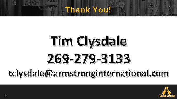Thank You! Tim Clysdale 269 -279 -3133 tclysdale@armstronginternational. com 40 Thank You! Tim Clysdale 269 -279 -3133 tclysdale@armstronginternational. com 40