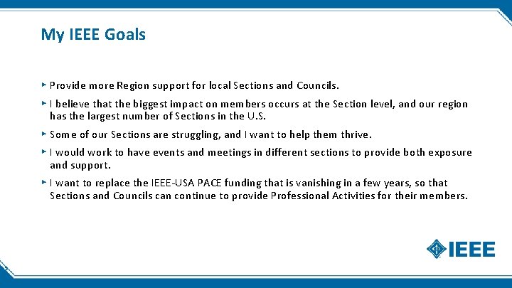 My IEEE Goals ▸ Provide more Region support for local Sections and Councils. ▸ My IEEE Goals ▸ Provide more Region support for local Sections and Councils. ▸