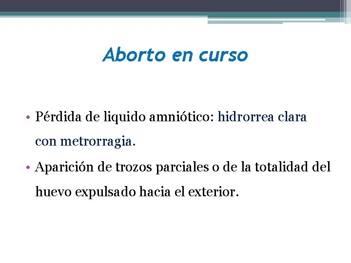 Aborto en curso • Pérdida de liquido amniótico: hidrorrea clara con metrorragia. • Aparición