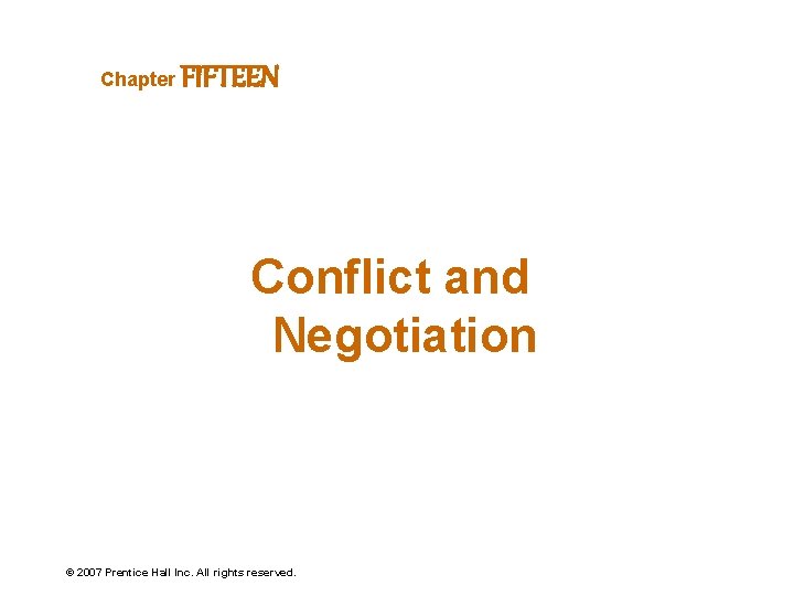 Chapter FIFTEEN Conflict and Negotiation © 2007 Prentice Hall Inc. All rights reserved. 