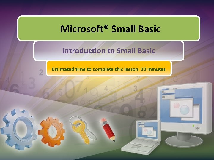 Microsoft® Small Basic Introduction to Small Basic Estimated time to complete this lesson: 30