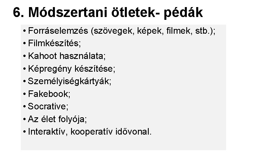 6. Módszertani ötletek- pédák • Forráselemzés (szövegek, képek, filmek, stb. ); • Filmkészítés; •