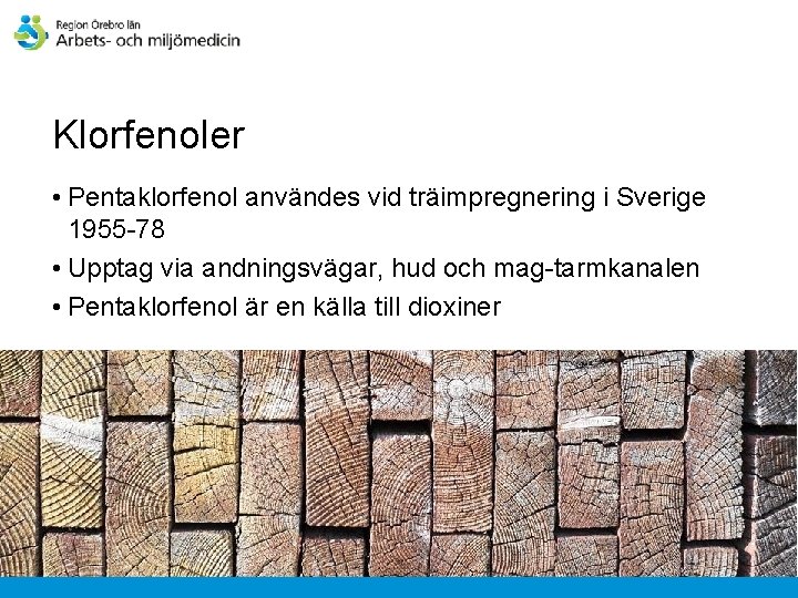 Klorfenoler • Pentaklorfenol användes vid träimpregnering i Sverige 1955 -78 • Upptag via andningsvägar,
