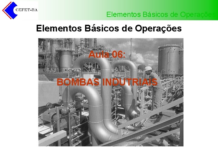 Elementos Básicos de Operações Aula 06: BOMBAS INDUTRIAIS 