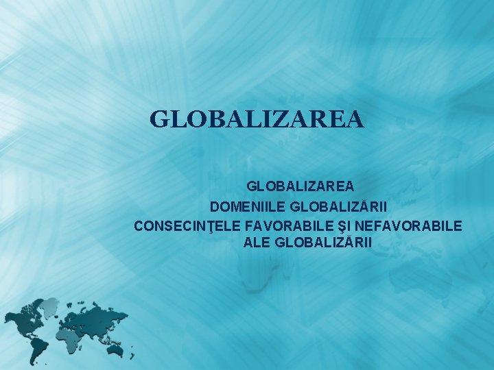 GLOBALIZAREA DOMENIILE GLOBALIZĂRII CONSECINŢELE FAVORABILE ŞI NEFAVORABILE ALE GLOBALIZĂRII 