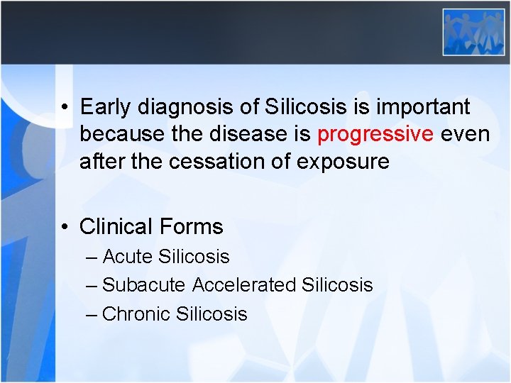  • Early diagnosis of Silicosis is important because the disease is progressive even