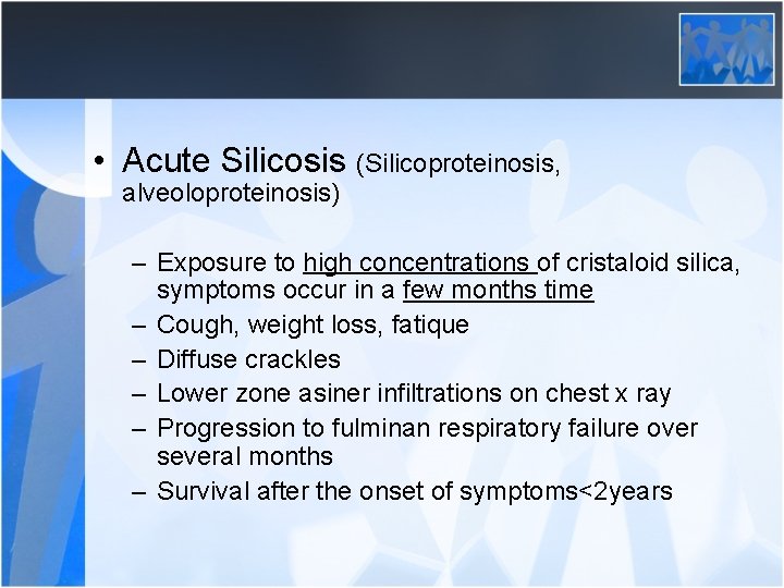  • Acute Silicosis (Silicoproteinosis, alveoloproteinosis) – Exposure to high concentrations of cristaloid silica,