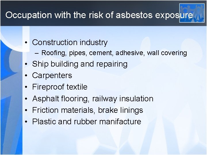 Occupation with the risk of asbestos exposure • Construction industry – Roofing, pipes, cement,