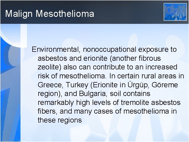 Malign Mesothelioma Environmental, nonoccupational exposure to asbestos and erionite (another fibrous zeolite) also can