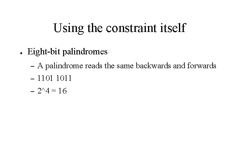 Using the constraint itself ● Eight-bit palindromes – A palindrome reads the same backwards