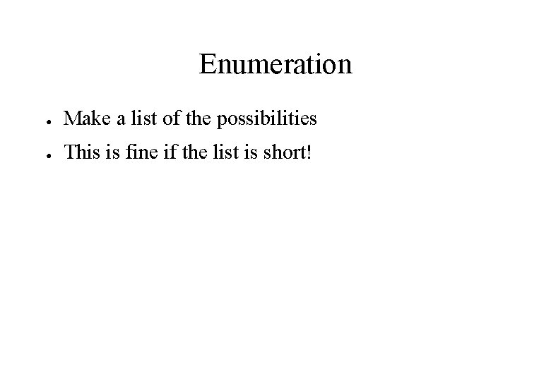 Enumeration ● Make a list of the possibilities ● This is fine if the