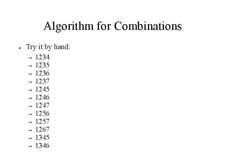 Algorithm for Combinations ● Try it by hand: – 1234 – 1235 – 1236