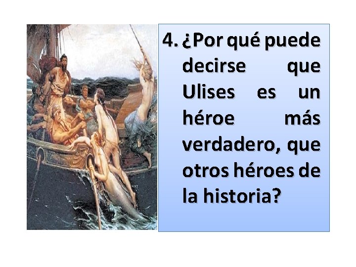 4. ¿Por qué puede decirse que Ulises es un héroe más verdadero, que otros