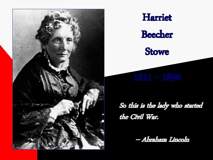 Harriet Beecher Stowe 1811 - 1896 So this is the lady who started the