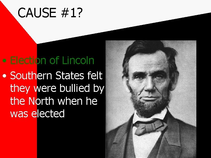 CAUSE #1? • Election of Lincoln • Southern States felt they were bullied by
