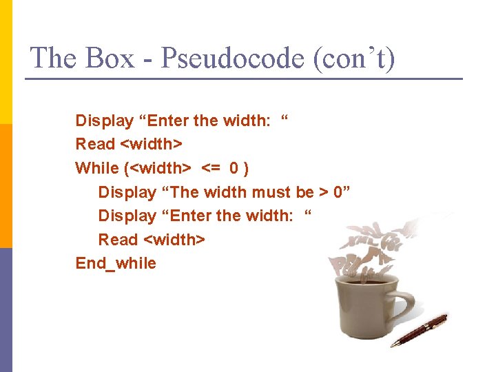 The Box - Pseudocode (con’t) Display “Enter the width: “ Read <width> While (<width>