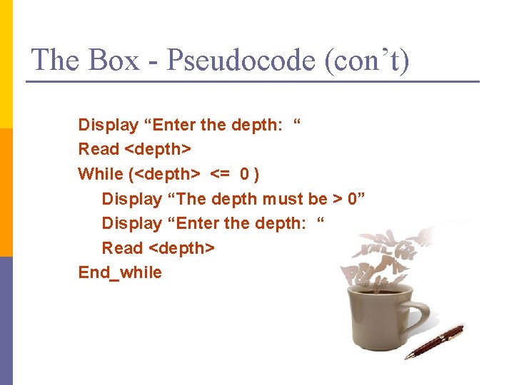 The Box - Pseudocode (con’t) Display “Enter the depth: “ Read <depth> While (<depth>