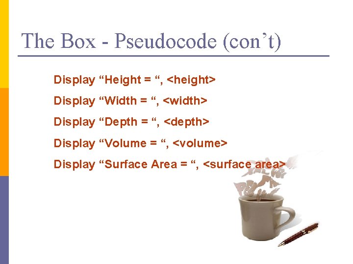 The Box - Pseudocode (con’t) Display “Height = “, <height> Display “Width = “,