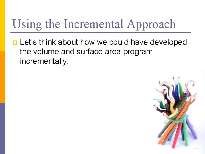 Using the Incremental Approach p Let’s think about how we could have developed the