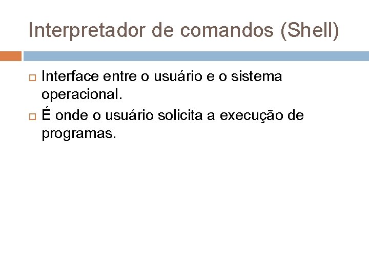 Interpretador de comandos (Shell) Interface entre o usuário e o sistema operacional. É onde