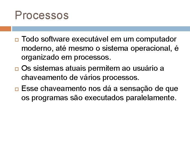 Processos Todo software executável em um computador moderno, até mesmo o sistema operacional, é