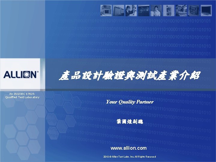 產品設計驗證與測試產業介紹 An ISO/IEC 17025 Qualified Test Laboratory Your Quality Partner 葉國煌副總 www. allion. com