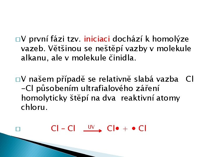 �V první fázi tzv. iniciaci dochází k homolýze vazeb. Většinou se neštěpí vazby v