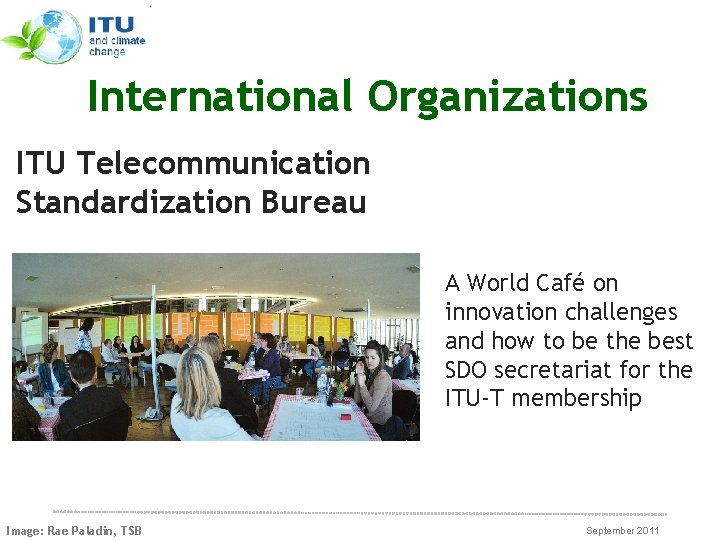 International Organizations ITU Telecommunication Standardization Bureau A World Café on innovation challenges and how