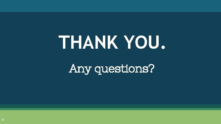 THANK YOU. Any questions? 10 