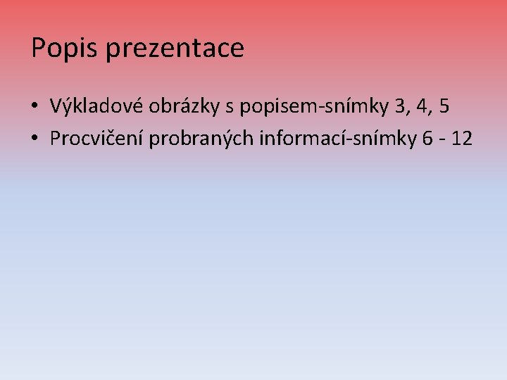 Popis prezentace • Výkladové obrázky s popisem-snímky 3, 4, 5 • Procvičení probraných informací-snímky