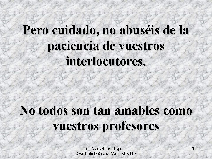 Pero cuidado, no abuséis de la paciencia de vuestros interlocutores. No todos son tan