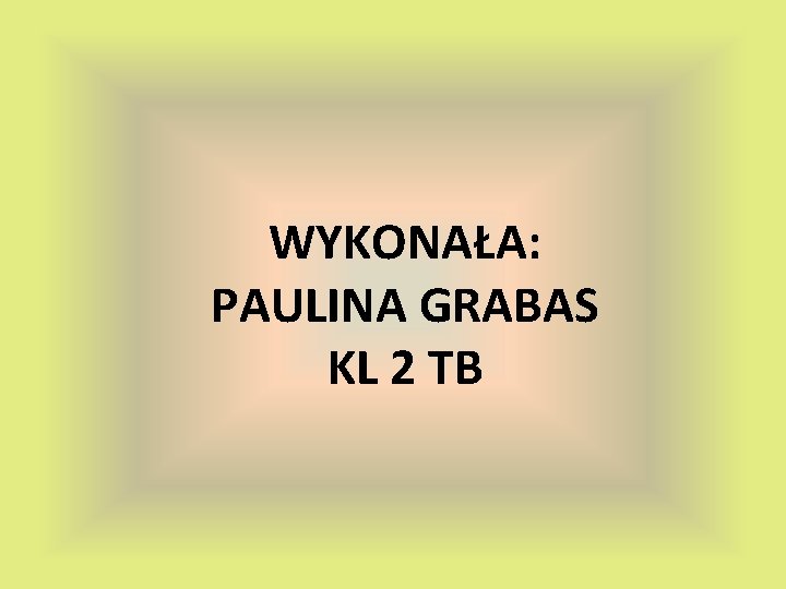 WYKONAŁA: PAULINA GRABAS KL 2 TB 