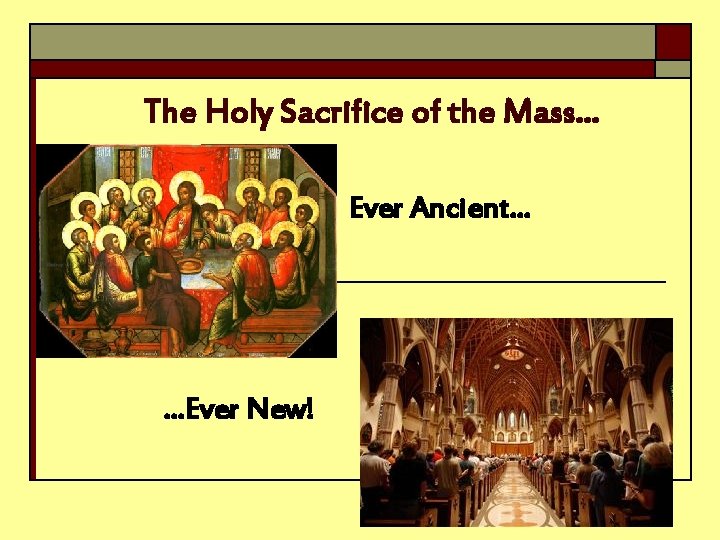 The Holy Sacrifice of the Mass… Ever Ancient… …Ever New! 