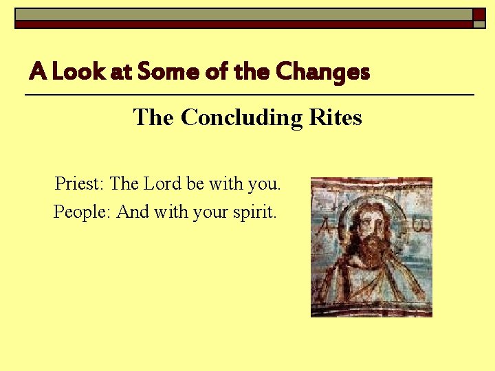 A Look at Some of the Changes The Concluding Rites Priest: The Lord be